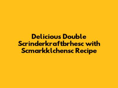 Delicious Double Scrinderkraftbrhesc with Scmarkklchensc Recipe