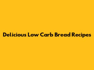 Delicious Low Carb Bread Recipes