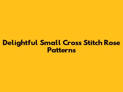 Delightful Small Cross Stitch Rose Patterns