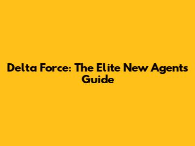 Delta Force: The Elite New Agent's Guide
