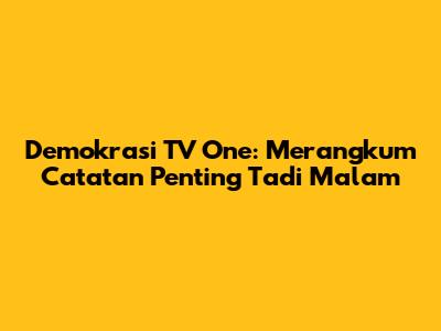 Demokrasi TV One: Merangkum Catatan Penting Tadi Malam