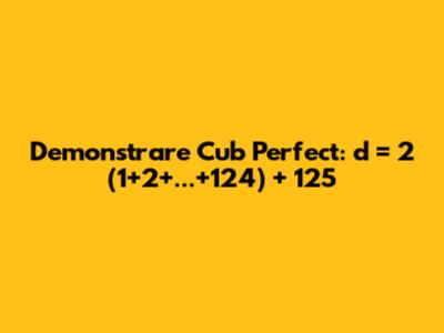 Demonstrare Cub Perfect: d = 2*(1+2+...+124) + 125