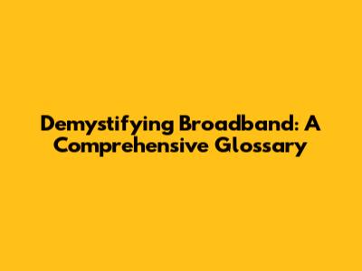 Demystifying Broadband: A Comprehensive Glossary