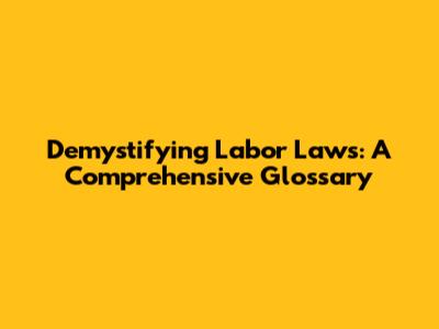 Demystifying Labor Laws: A Comprehensive Glossary