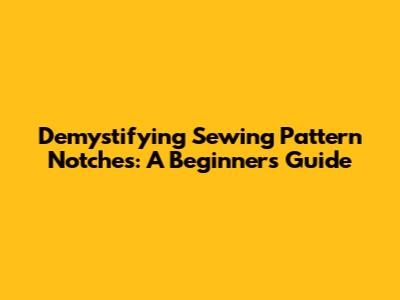 Demystifying Sewing Pattern Notches: A Beginner's Guide