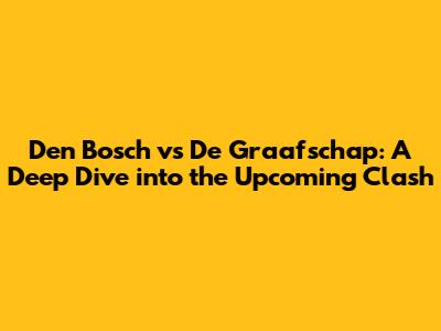 Den Bosch vs De Graafschap: A Deep Dive into the Upcoming Clash