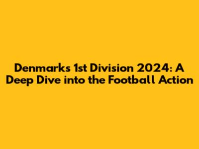 Denmark's 1st Division 2024: A Deep Dive into the Football Action