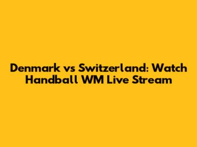 Denmark vs Switzerland: Watch Handball WM Live Stream