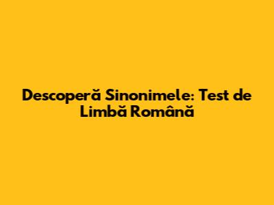 Descoperă Sinonimele: Test de Limbă Română