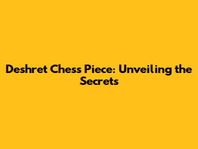 Deshret Chess Piece: Unveiling the Secrets