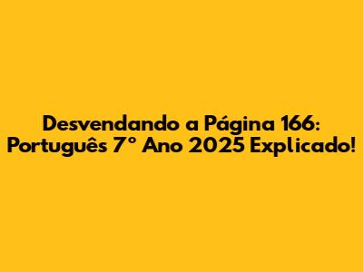 Desvendando a Página 166: Português 7º Ano 2025 Explicado!