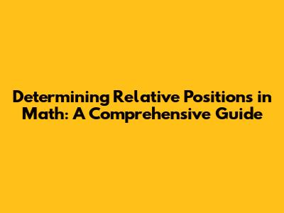 Determining Relative Positions in Math: A Comprehensive Guide
