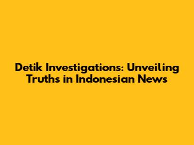 Detik Investigations: Unveiling Truths in Indonesian News