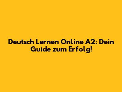 Deutsch Lernen Online A2: Dein Guide zum Erfolg!