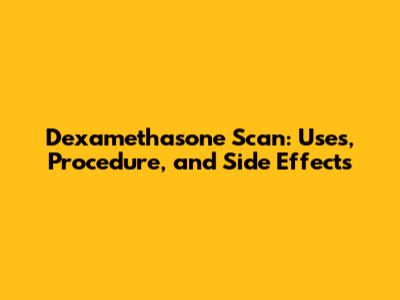 Dexamethasone Scan: Uses, Procedure, and Side Effects