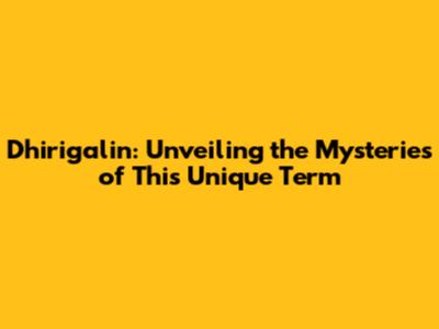 Dhirigalin: Unveiling the Mysteries of This Unique Term