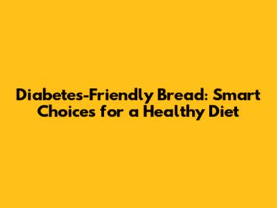 Diabetes-Friendly Bread: Smart Choices for a Healthy Diet