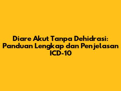 Diare Akut Tanpa Dehidrasi: Panduan Lengkap dan Penjelasan ICD-10