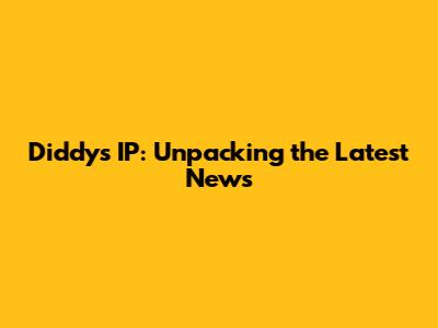 Diddy's IP: Unpacking the Latest News