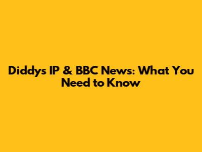 Diddy's IP & BBC News: What You Need to Know