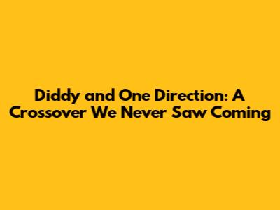 Diddy and One Direction: A Crossover We Never Saw Coming