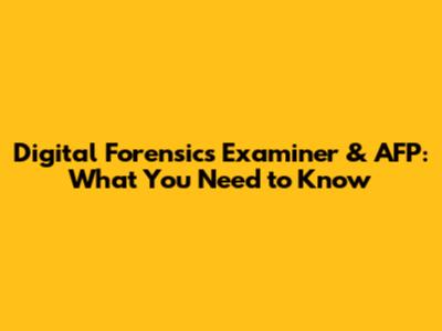 Digital Forensics Examiner & AFP: What You Need to Know