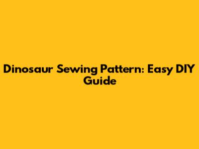 Dinosaur Sewing Pattern: Easy DIY Guide
