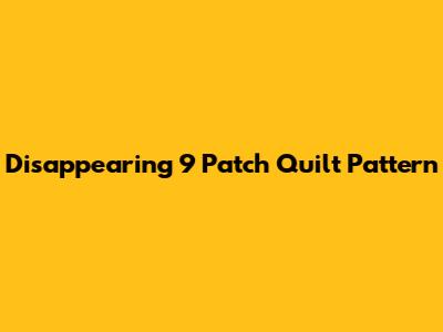 Disappearing 9 Patch Quilt Pattern