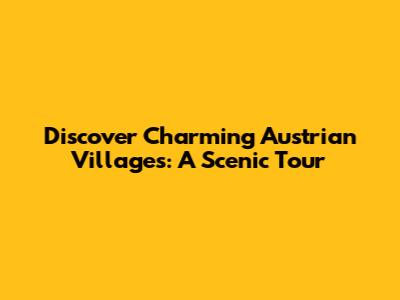 Discover Charming Austrian Villages: A Scenic Tour