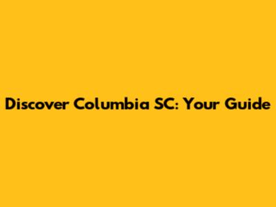Discover Columbia SC: Your Guide