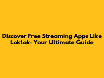 Discover Free Streaming Apps Like Loklok: Your Ultimate Guide