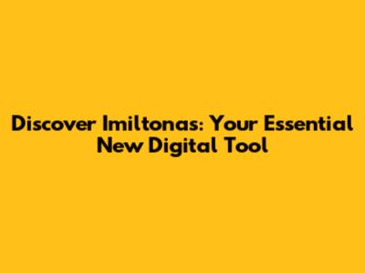 Discover Imiltonas: Your Essential New Digital Tool