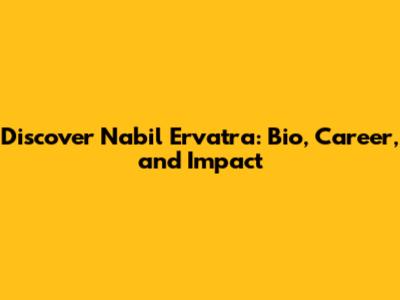 Discover Nabil Ervatra: Bio, Career, and Impact