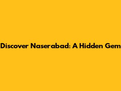 Discover Naserabad: A Hidden Gem