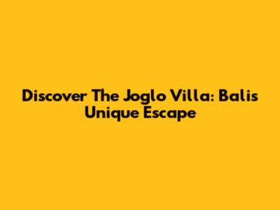 Discover The Joglo Villa: Bali's Unique Escape