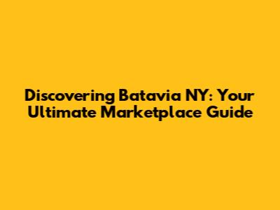 Discovering Batavia NY: Your Ultimate Marketplace Guide