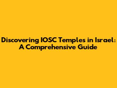 Discovering IOSC Temples in Israel: A Comprehensive Guide