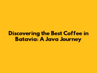 Discovering the Best Coffee in Batavia: A Java Journey