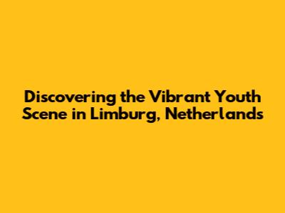Discovering the Vibrant Youth Scene in Limburg, Netherlands