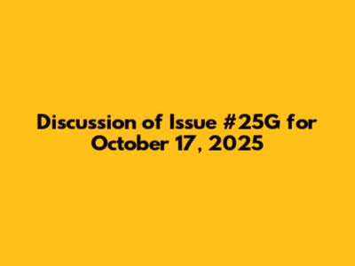 Discussion of Issue #25G for October 17, 2025