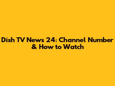 Dish TV News 24: Channel Number & How to Watch