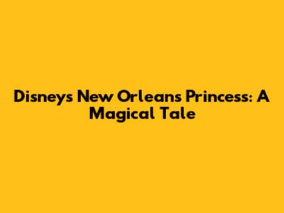 Disney's New Orleans Princess: A Magical Tale