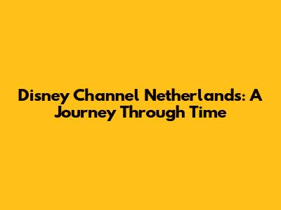 Disney Channel Netherlands: A Journey Through Time