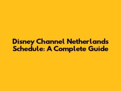 Disney Channel Netherlands Schedule: A Complete Guide