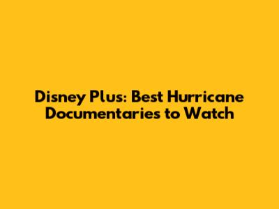 Disney Plus: Best Hurricane Documentaries to Watch