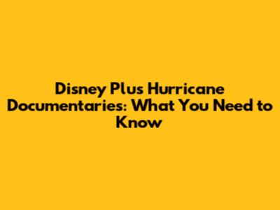 Disney Plus Hurricane Documentaries: What You Need to Know
