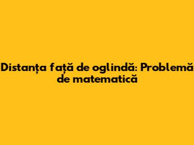 Distanța față de oglindă: Problemă de matematică