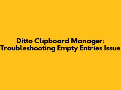 Ditto Clipboard Manager: Troubleshooting Empty Entries Issue