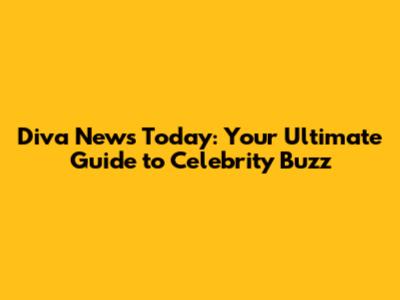 Diva News Today: Your Ultimate Guide to Celebrity Buzz