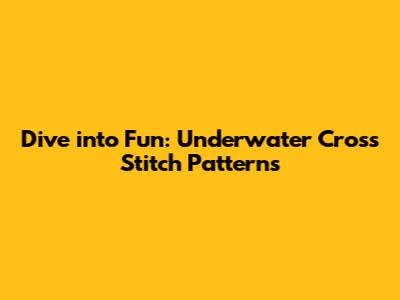 Dive into Fun: Underwater Cross Stitch Patterns